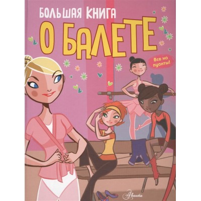Большая книга о балете. Все на пуанты!