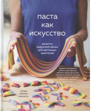 Паста как искусство. Рецепты радужной лапши для настоящих ценителей