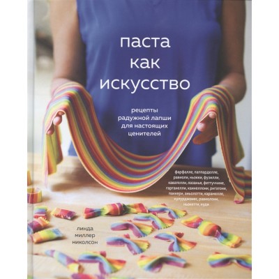 Паста как искусство. Рецепты радужной лапши для настоящих ценителей Паста как искусство. Рецепты радужной лапши для настоящих ценителей
