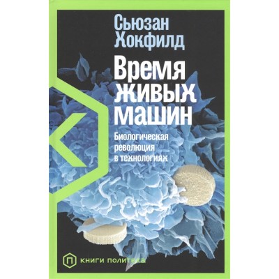 Время живых машин. Биологическая революция в технологиях