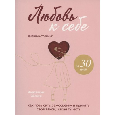 Любовь к себе. Как повысить самооценку и принять себя такой, какая ты есть. Дневник-тренинг на 30 дней