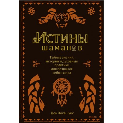 Истины шаманов. Тайные знания, истории и духовные практики для познания себя и мира