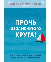 Прочь из замкнутого круга! Как оставить проблемы в прошлом и впустить в свою жизнь счастье 