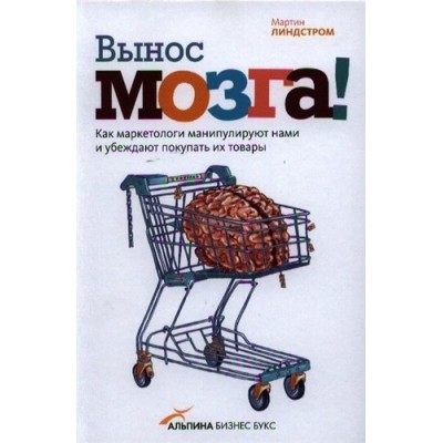 Вынос мозга! Как маркетологи манипулируют нашим сознанием и заставляют нас покупать то, что им хочется Вынос мозга! Как маркетологи манипулируют нашим сознанием и заставляют нас покупать то, что им хочется
