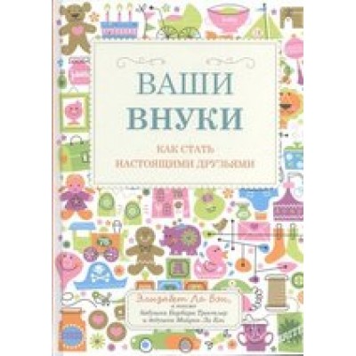 Ваши внуки. Как стать настоящими друзьями Ваши внуки. Как стать настоящими друзьями