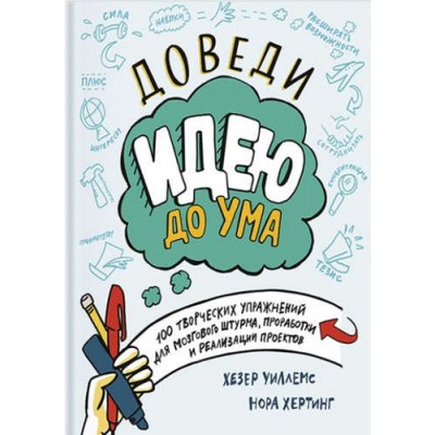 Доведи идею до ума. 100 творческих упражнений для мозгового штурма, проработки и реализации проектов