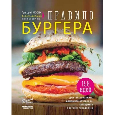 Григорий Мосин и его друзья представляют. Правило бургера. 158 идей для гастромаркета, домашней вечеринки, кейтеринга и детских праздников