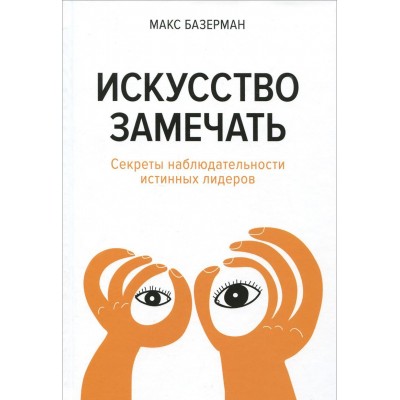Искусство замечать. Секреты наблюдательности истинных лидеров Искусство замечать. Секреты наблюдательности истинных лидеров