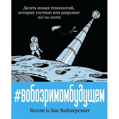 В обозримом будущем. Десять новых технологий, которые улучшат или разрушат все на свете