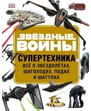 Звёздные войны. Супертехника. Всё о звездолётах, шагоходах, подах и шаттлах