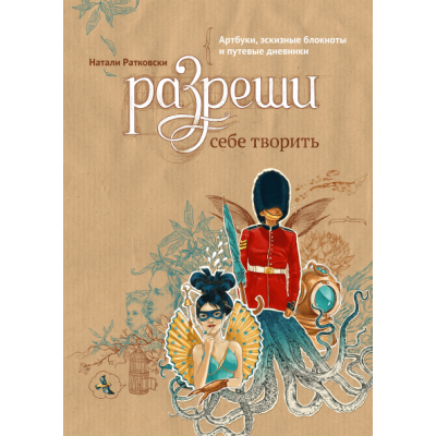 Разреши себе творить. Артбуки, эскизные блокноты и путевые дневники