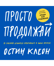 Просто продолжай. 10 способов оставаться креативным в любые времена