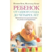 Ребенок от одного года до четырех лет. Практическое руководство по уходу и воспитанию