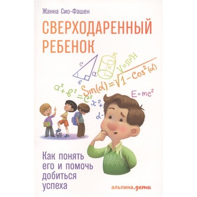 Сверходаренный ребенок. Как понять его и помочь добиться успеха
