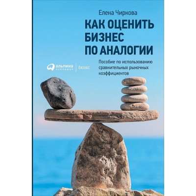Как оценить бизнес по аналогии. Пособие по использованию сравнительных рыночных коэффициентов