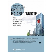 Бизнес на автопилоте. Как собственнику отойти от дел и не потерять свой бизнес
