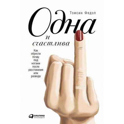 Одна и счастлива. Как обрести почву под ногами после расставания или развода Одна и счастлива. Как обрести почву под ногами после расставания или развода