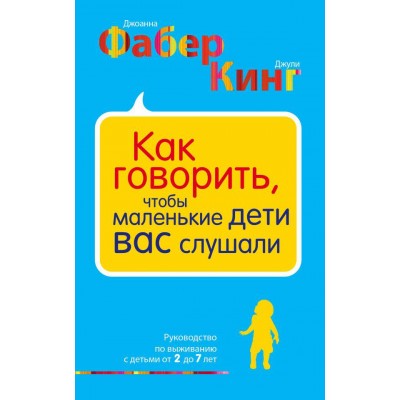 Как говорить, чтобы маленькие дети вас слушали. Руководство по выживанию с детьми от 2 до 7 лет Как говорить, чтобы маленькие дети вас слушали. Руководство по выживанию с детьми от 2 до 7 лет