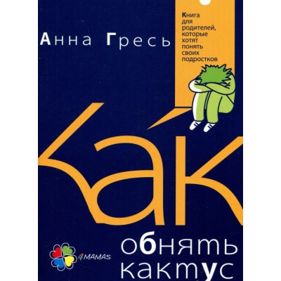 Как обнять кактус? Книга для родителей, которые хотят понять своих подростков