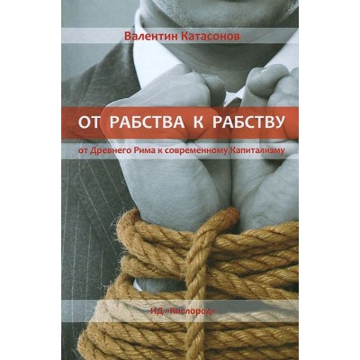От рабства к рабству. От Древнего Рима к современному Капитализму От рабства к рабству. От Древнего Рима к современному Капитализму