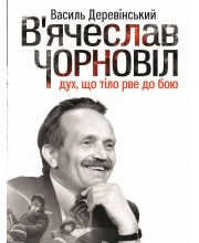 В'ячеслав Чорновіл. Дух, що тіло рве до бою