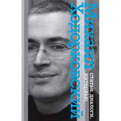 Михаил Ходорковский. Статьи. Диалоги. Интервью