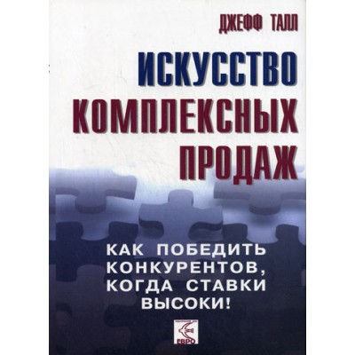 Искусство комплексных продаж. Как победить конкурентов, когда ставки высоки! Искусство комплексных продаж. Как победить конкурентов, когда ставки высоки!
