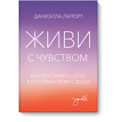 Живи с чувством. Как поставить цели, к которым лежит душа