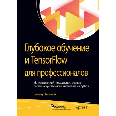 Глубокое обучение и TensorFlow для профессионалов. Математический подход к построению систем искусственного интеллекта на Python