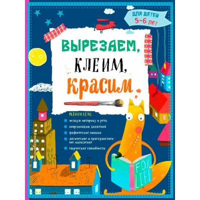 Вырезаем, клеим, красим. Для детей 5-6 лет Вырезаем, клеим, красим. Для детей 5-6 лет