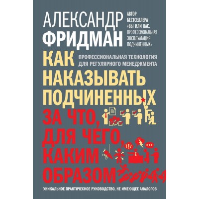 Как наказывать подчиненных. За что, для чего, каким образом. Профессиональная технология для регулярного менеджмента. Уникальное практическое
