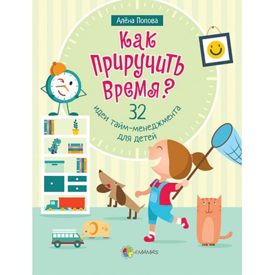Как приручить время. 32 идеи тайм-менеджмента для детей Как приручить время. 32 идеи тайм-менеджмента для детей