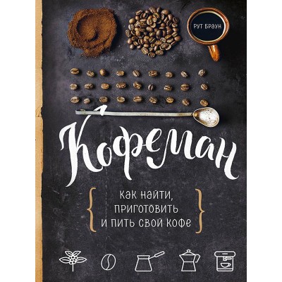 Кофеман. Как найти, приготовить и пить свой кофе