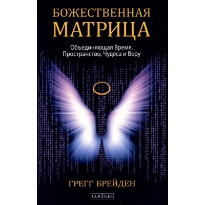 Божественная матрица. Объединяющая Время, Пространство, Чудеса и Веру