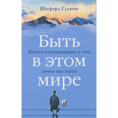 Быть в этом мире. Книга-напоминание о том, зачем мы здесь