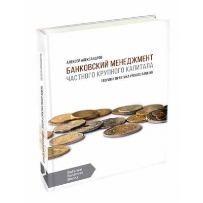 Банковский менеджмент частного крупного капитала. Теория и практика Private Banking