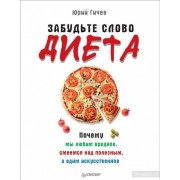 Забудьте слово «диета». Почему мы любим вредное, смеемся над полезным, а едим искусственное