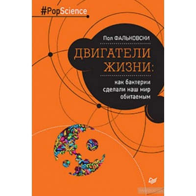 Двигатели жизни. Как бактерии сделали наш мир обитаемым