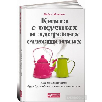 Книга о вкусных и здоровых отношениях. Как приготовить дружбу, любовь и взаимопонимание